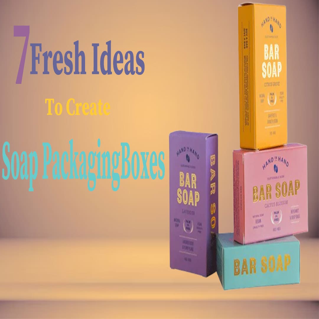 7 Fresh Ideas to Create Stylish and Appealing Soap Packaging Boxes